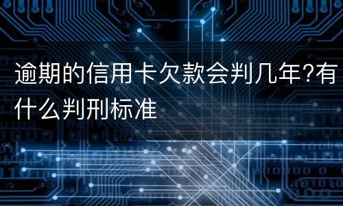 逾期的信用卡欠款会判几年?有什么判刑标准