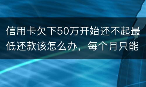 信用卡欠下50万开始还不起最低还款该怎么办，每个月只能还几百！这样会有什么后果