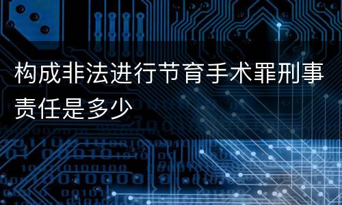 构成非法进行节育手术罪刑事责任是多少