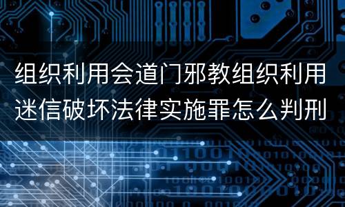 组织利用会道门邪教组织利用迷信破坏法律实施罪怎么判刑