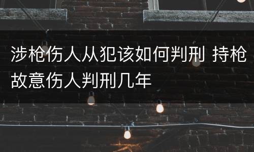 涉枪伤人从犯该如何判刑 持枪故意伤人判刑几年