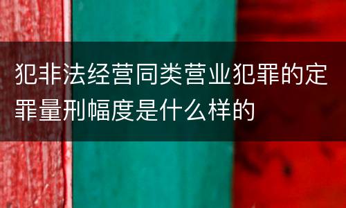 犯非法经营同类营业犯罪的定罪量刑幅度是什么样的