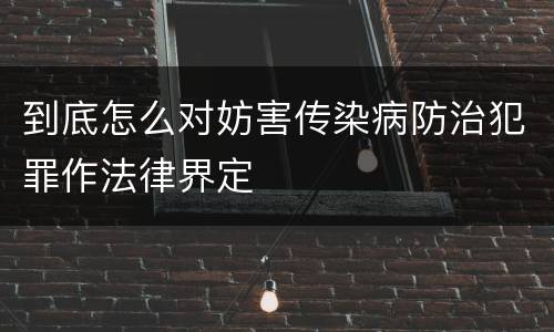 到底怎么对妨害传染病防治犯罪作法律界定