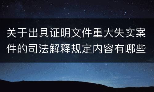 关于出具证明文件重大失实案件的司法解释规定内容有哪些