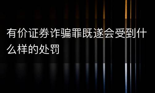 有价证券诈骗罪既遂会受到什么样的处罚