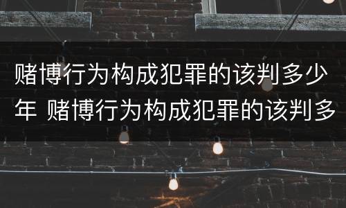 赌博行为构成犯罪的该判多少年 赌博行为构成犯罪的该判多少年呢