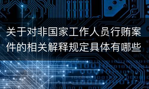 关于对非国家工作人员行贿案件的相关解释规定具体有哪些内容