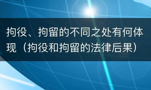 拘役、拘留的不同之处有何体现（拘役和拘留的法律后果）