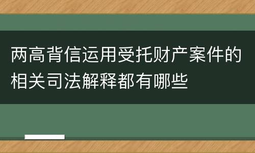 两高背信运用受托财产案件的相关司法解释都有哪些