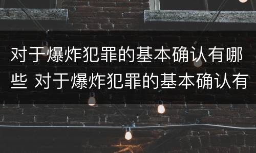 对于爆炸犯罪的基本确认有哪些 对于爆炸犯罪的基本确认有哪些情形