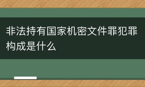 非法持有国家机密文件罪犯罪构成是什么