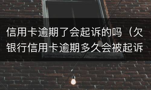 信用卡逾期了会起诉的吗（欠银行信用卡逾期多久会被起诉）