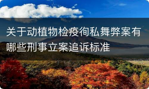 关于动植物检疫徇私舞弊案有哪些刑事立案追诉标准