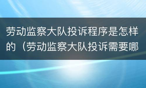 劳动监察大队投诉程序是怎样的（劳动监察大队投诉需要哪些材料）