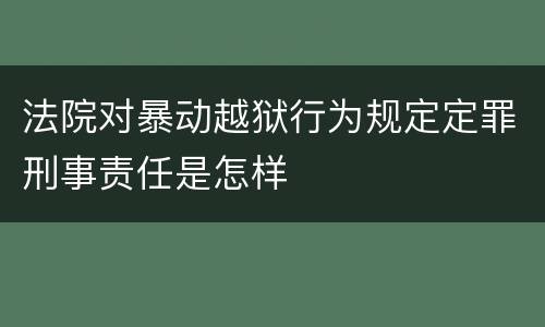 法院对暴动越狱行为规定定罪刑事责任是怎样