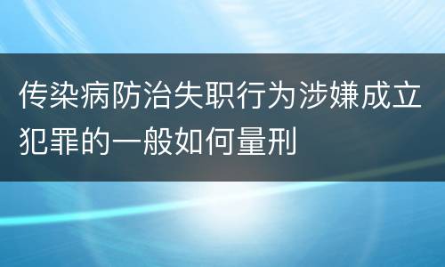 传染病防治失职行为涉嫌成立犯罪的一般如何量刑