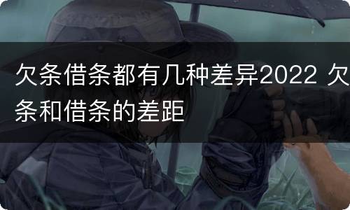 欠条借条都有几种差异2022 欠条和借条的差距