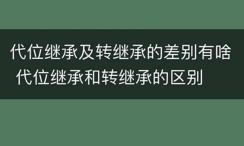 代位继承及转继承的差别有啥 代位继承和转继承的区别