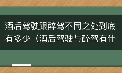 酒后驾驶跟醉驾不同之处到底有多少（酒后驾驶与醉驾有什么区别）