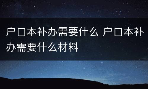 户口本补办需要什么 户口本补办需要什么材料