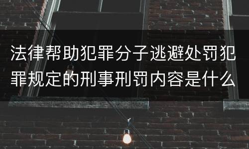 法律帮助犯罪分子逃避处罚犯罪规定的刑事刑罚内容是什么样的