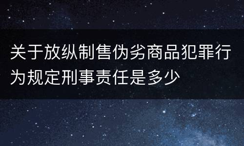 关于放纵制售伪劣商品犯罪行为规定刑事责任是多少