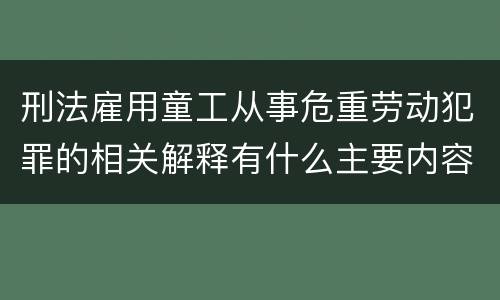 刑法雇用童工从事危重劳动犯罪的相关解释有什么主要内容