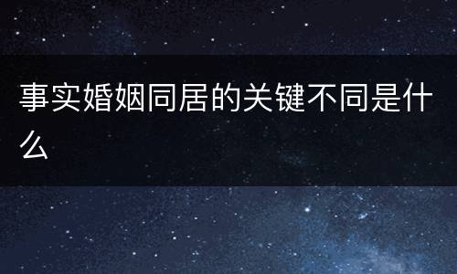 事实婚姻同居的关键不同是什么