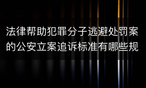 法律帮助犯罪分子逃避处罚案的公安立案追诉标准有哪些规定