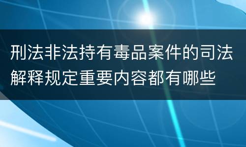 刑法非法持有毒品案件的司法解释规定重要内容都有哪些