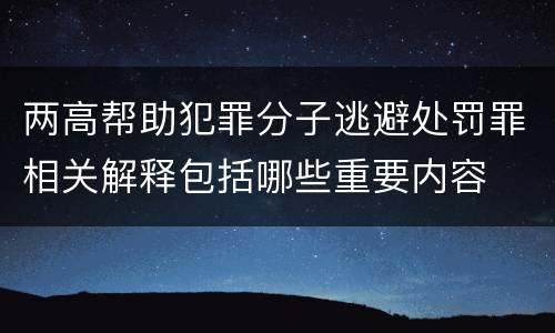 两高帮助犯罪分子逃避处罚罪相关解释包括哪些重要内容