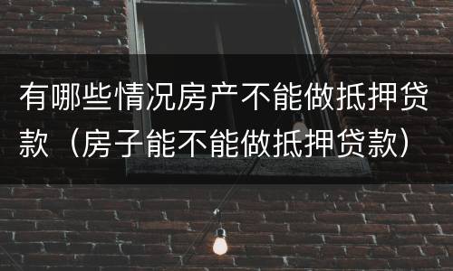 有哪些情况房产不能做抵押贷款（房子能不能做抵押贷款）