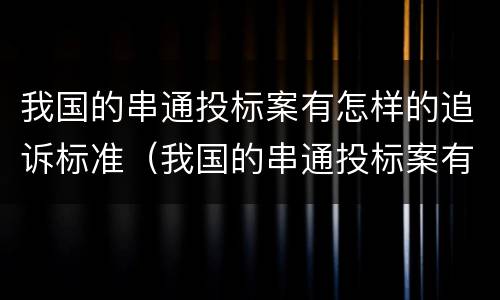 我国的串通投标案有怎样的追诉标准（我国的串通投标案有怎样的追诉标准和规定）