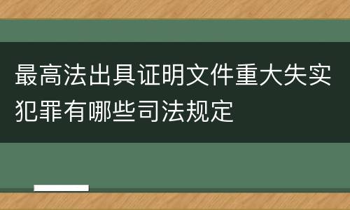 最高法出具证明文件重大失实犯罪有哪些司法规定