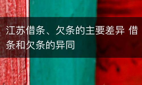 江苏借条、欠条的主要差异 借条和欠条的异同