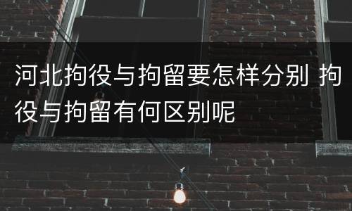 河北拘役与拘留要怎样分别 拘役与拘留有何区别呢