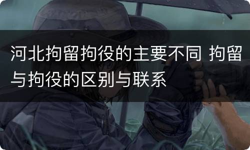 河北拘留拘役的主要不同 拘留与拘役的区别与联系