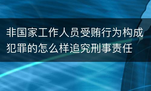 非国家工作人员受贿行为构成犯罪的怎么样追究刑事责任