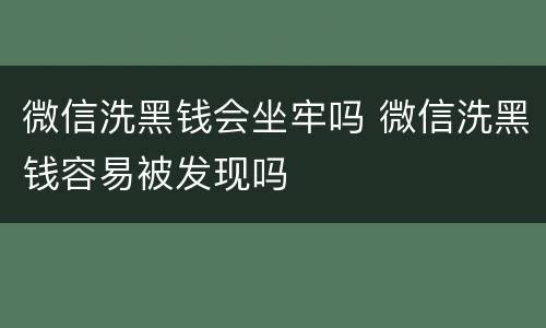 微信洗黑钱会坐牢吗 微信洗黑钱容易被发现吗