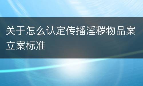 关于怎么认定传播淫秽物品案立案标准