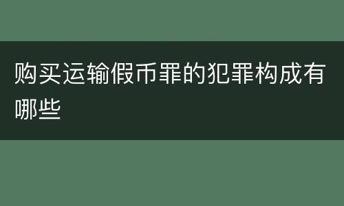 购买运输假币罪的犯罪构成有哪些