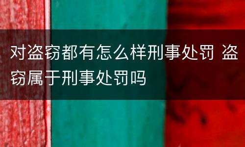 对盗窃都有怎么样刑事处罚 盗窃属于刑事处罚吗