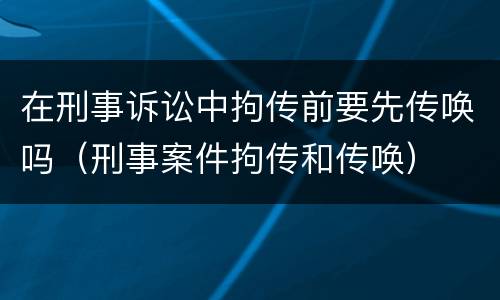 在刑事诉讼中拘传前要先传唤吗（刑事案件拘传和传唤）