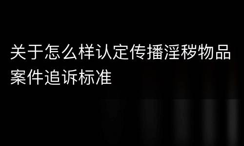 关于怎么样认定传播淫秽物品案件追诉标准