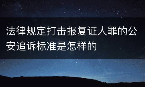 法律规定打击报复证人罪的公安追诉标准是怎样的