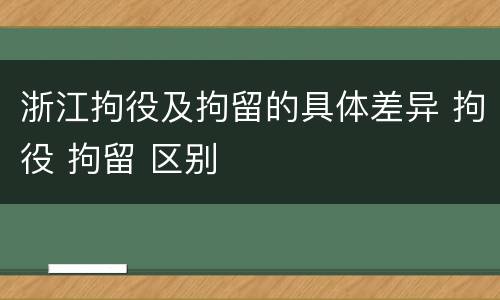 浙江拘役及拘留的具体差异 拘役 拘留 区别