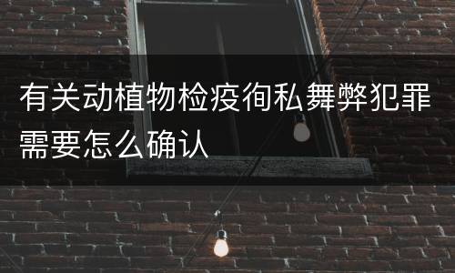 有关动植物检疫徇私舞弊犯罪需要怎么确认