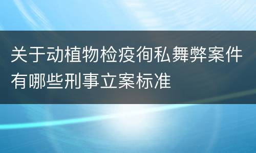 关于动植物检疫徇私舞弊案件有哪些刑事立案标准