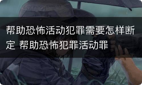 帮助恐怖活动犯罪需要怎样断定 帮助恐怖犯罪活动罪