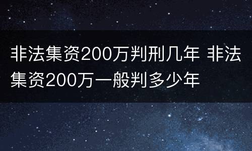 非法集资200万判刑几年 非法集资200万一般判多少年